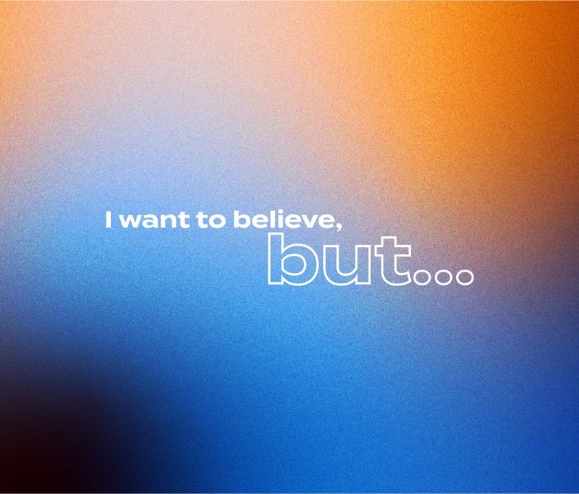I want to believe but…